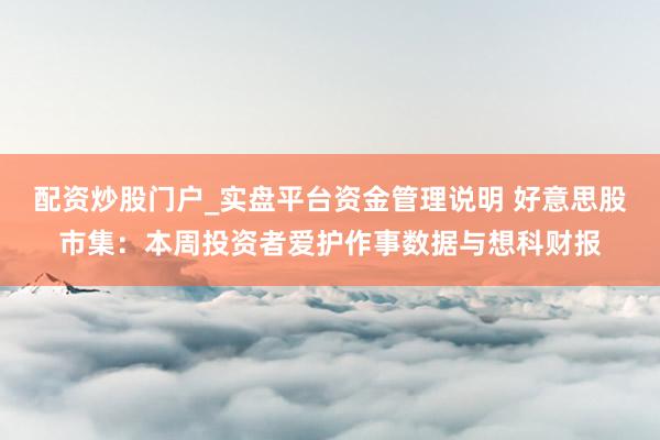 配资炒股门户_实盘平台资金管理说明 好意思股市集：本周投资者爱护作事数据与想科财报