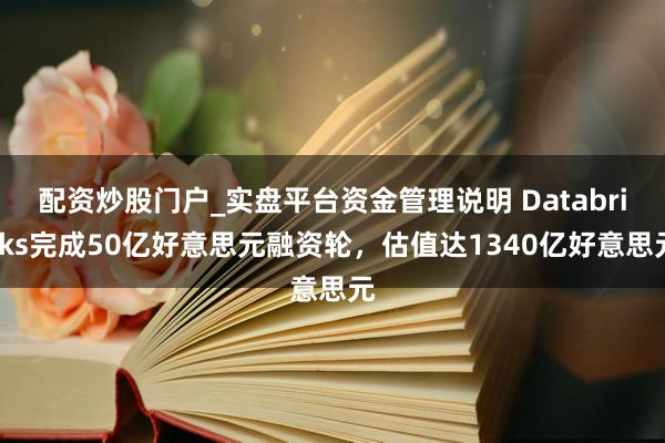 配资炒股门户_实盘平台资金管理说明 Databricks完成50亿好意思元融资轮，估值达1340亿好意思元