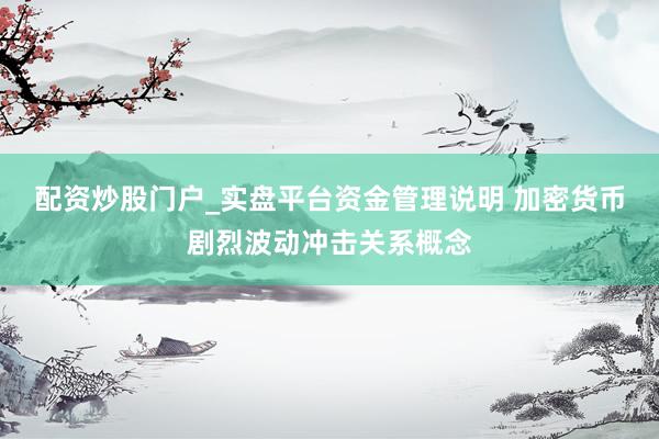 配资炒股门户_实盘平台资金管理说明 加密货币剧烈波动冲击关系概念