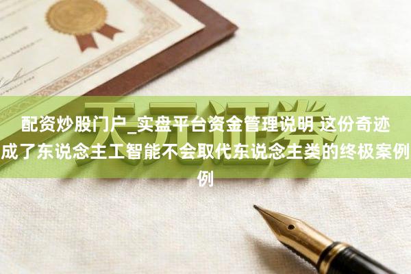 配资炒股门户_实盘平台资金管理说明 这份奇迹成了东说念主工智能不会取代东说念主类的终极案例