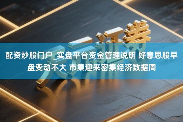 配资炒股门户_实盘平台资金管理说明 好意思股早盘变动不大 市集迎来密集经济数据周