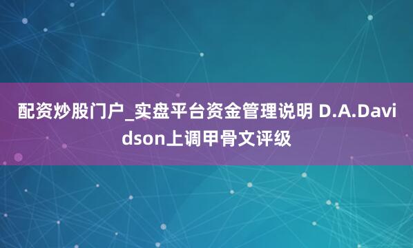 配资炒股门户_实盘平台资金管理说明 D.A.Davidson上调甲骨文评级