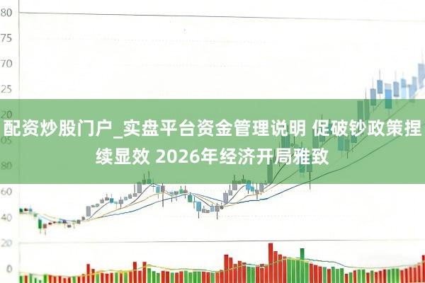 配资炒股门户_实盘平台资金管理说明 促破钞政策捏续显效 2026年经济开局雅致