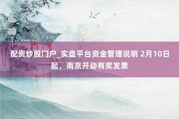 配资炒股门户_实盘平台资金管理说明 2月10日起，南京开动有奖发票