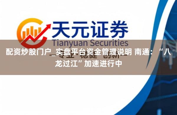 配资炒股门户_实盘平台资金管理说明 南通：“八龙过江”加速进行中
