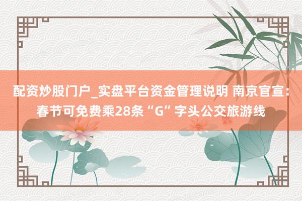 配资炒股门户_实盘平台资金管理说明 南京官宣：春节可免费乘28条“G”字头公交旅游线