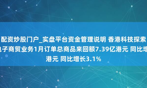 配资炒股门户_实盘平台资金管理说明 香港科技探索：香港电子商贸业务1月订单总商品来回额7.39亿港元 同比增长3.1%