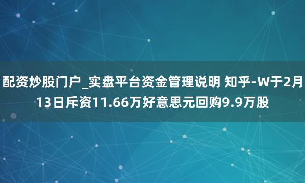 配资炒股门户_实盘平台资金管理说明 知乎-W于2月13日斥资11.66万好意思元回购9.9万股