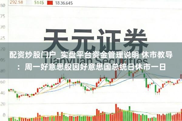 配资炒股门户_实盘平台资金管理说明 休市教导：周一好意思股因好意思国总统日休市一日