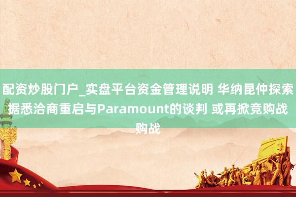配资炒股门户_实盘平台资金管理说明 华纳昆仲探索据悉洽商重启与Paramount的谈判 或再掀竞购战