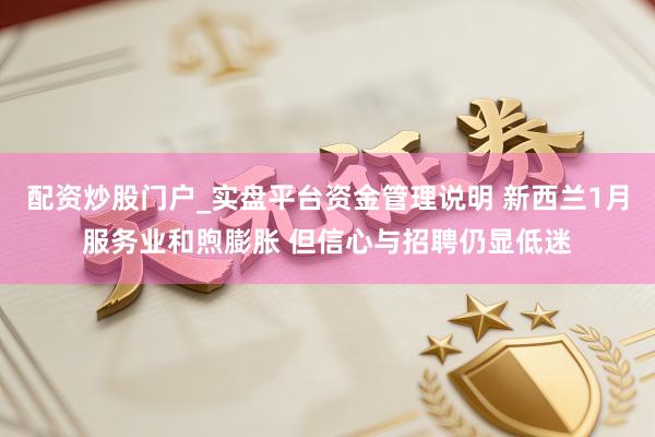配资炒股门户_实盘平台资金管理说明 新西兰1月服务业和煦膨胀 但信心与招聘仍显低迷