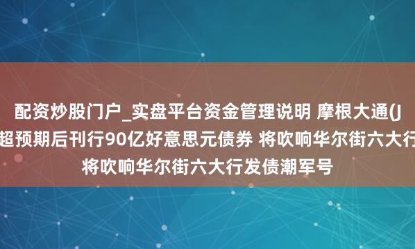 配资炒股门户_实盘平台资金管理说明 摩根大通(JPM.US)Q2超预期后刊行90亿好意思元债券 将吹响华尔街六大行发债潮军号