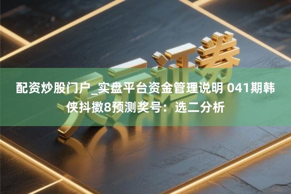 配资炒股门户_实盘平台资金管理说明 041期韩侠抖擞8预测奖号：选二分析