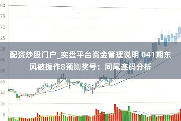 配资炒股门户_实盘平台资金管理说明 041期东风破振作8预测奖号：同尾连码分析