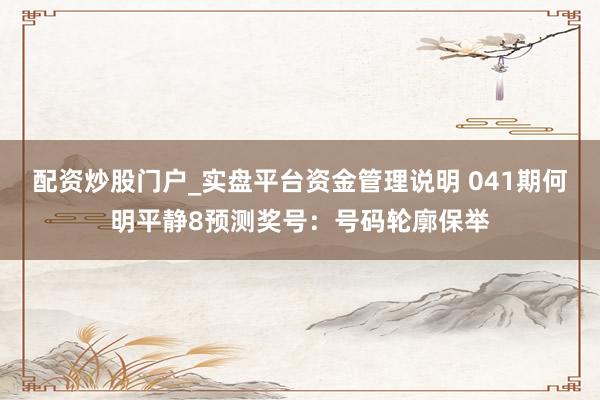 配资炒股门户_实盘平台资金管理说明 041期何明平静8预测奖号：号码轮廓保举