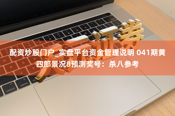 配资炒股门户_实盘平台资金管理说明 041期黄四郎景况8预测奖号：杀八参考