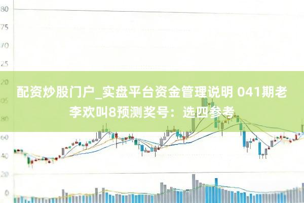 配资炒股门户_实盘平台资金管理说明 041期老李欢叫8预测奖号：选四参考