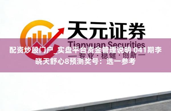 配资炒股门户_实盘平台资金管理说明 041期李晓天舒心8预测奖号：选一参考