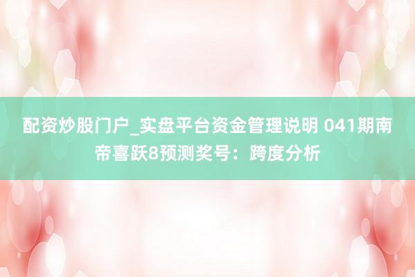 配资炒股门户_实盘平台资金管理说明 041期南帝喜跃8预测奖号：跨度分析