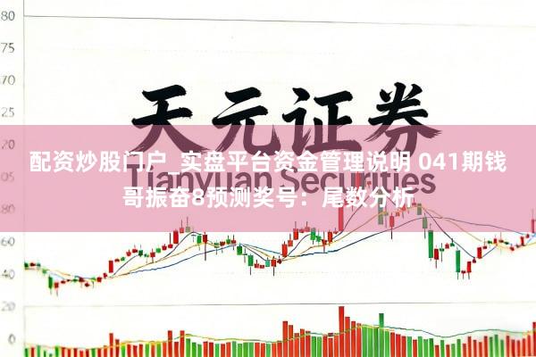 配资炒股门户_实盘平台资金管理说明 041期钱哥振奋8预测奖号：尾数分析