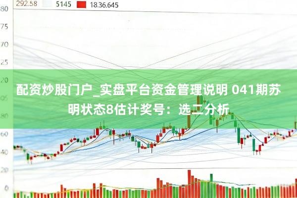 配资炒股门户_实盘平台资金管理说明 041期苏明状态8估计奖号：选二分析