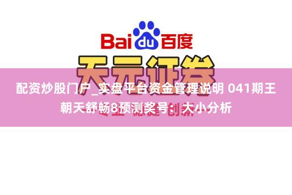 配资炒股门户_实盘平台资金管理说明 041期王朝天舒畅8预测奖号：大小分析