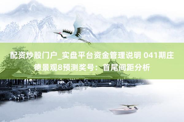 配资炒股门户_实盘平台资金管理说明 041期庄德景观8预测奖号：首尾间距分析