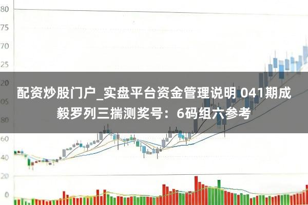 配资炒股门户_实盘平台资金管理说明 041期成毅罗列三揣测奖号：6码组六参考
