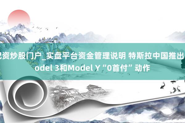 配资炒股门户_实盘平台资金管理说明 特斯拉中国推出Model 3和Model Y“0首付”动作