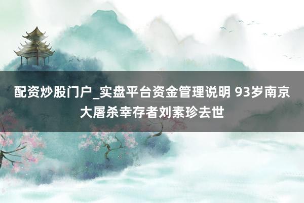配资炒股门户_实盘平台资金管理说明 93岁南京大屠杀幸存者刘素珍去世