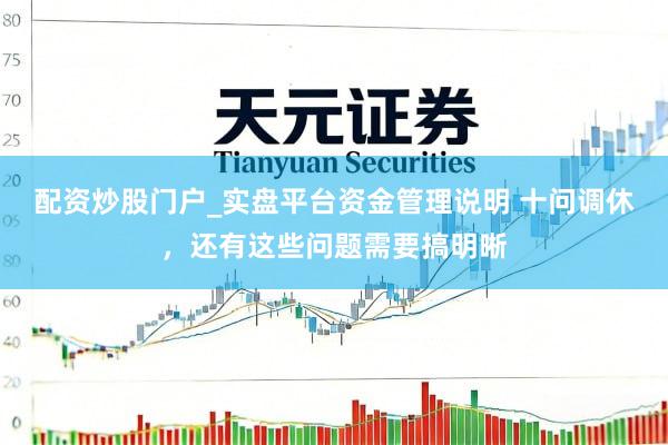 配资炒股门户_实盘平台资金管理说明 十问调休，还有这些问题需要搞明晰