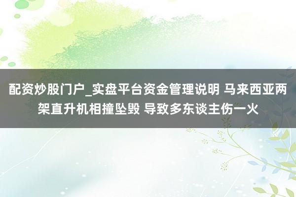 配资炒股门户_实盘平台资金管理说明 马来西亚两架直升机相撞坠毁 导致多东谈主伤一火