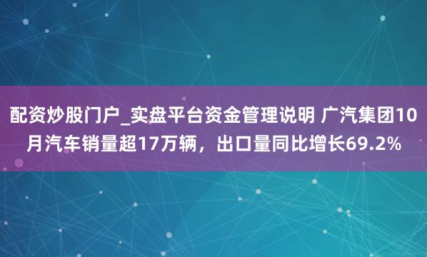 配资炒股门户_实盘平台资金管理说明 广汽集团10月汽车销量超17万辆，出口量同比增长69.2%