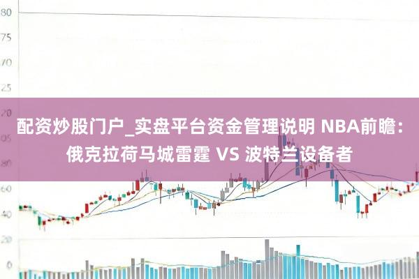 配资炒股门户_实盘平台资金管理说明 NBA前瞻：俄克拉荷马城雷霆 VS 波特兰设备者