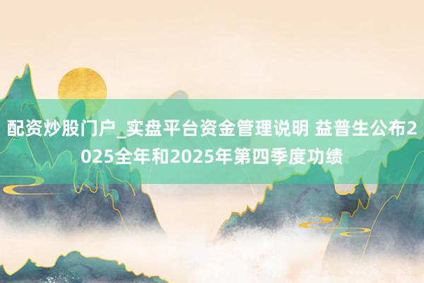 配资炒股门户_实盘平台资金管理说明 益普生公布2025全年和2025年第四季度功绩