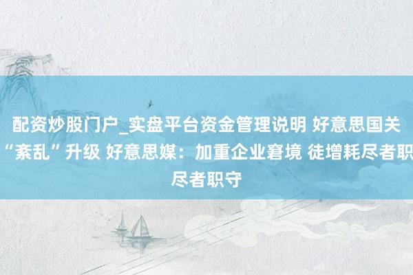 配资炒股门户_实盘平台资金管理说明 好意思国关税“紊乱”升级 好意思媒：加重企业窘境 徒增耗尽者职守