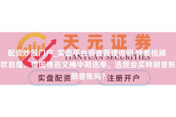 配资炒股门户_实盘平台资金管理说明 快看视频 | 自吹自擂，借国情咨文搏中期选举，选民会买特朗普账吗？