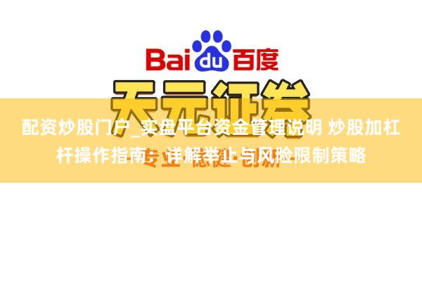 配资炒股门户_实盘平台资金管理说明 炒股加杠杆操作指南：详解举止与风险限制策略