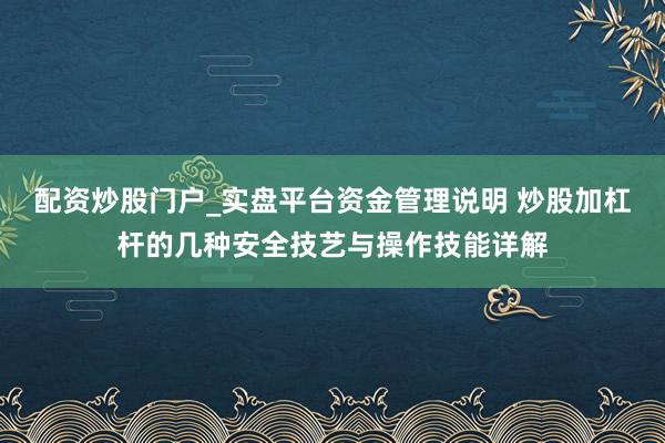 配资炒股门户_实盘平台资金管理说明 炒股加杠杆的几种安全技艺与操作技能详解