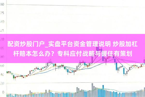 配资炒股门户_实盘平台资金管理说明 炒股加杠杆赔本怎么办？专科应付战略与握住有策划