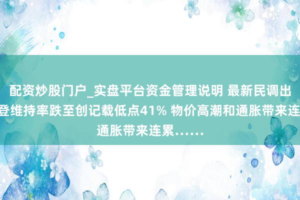 配资炒股门户_实盘平台资金管理说明 最新民调出炉！拜登维持率跌至创记载低点41% 物价高潮和通胀带来连累……