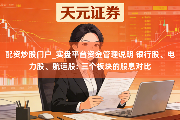配资炒股门户_实盘平台资金管理说明 银行股、电力股、航运股: 三个板块的股息对比