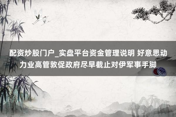 配资炒股门户_实盘平台资金管理说明 好意思动力业高管敦促政府尽早截止对伊军事手脚