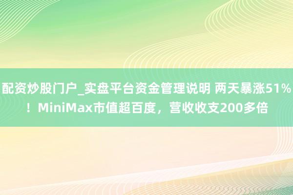 配资炒股门户_实盘平台资金管理说明 两天暴涨51%！MiniMax市值超百度，营收收支200多倍