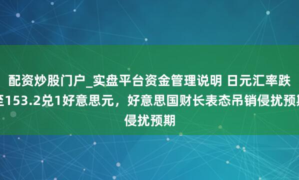 配资炒股门户_实盘平台资金管理说明 日元汇率跌至153.2兑1好意思元，好意思国财长表态吊销侵扰预期