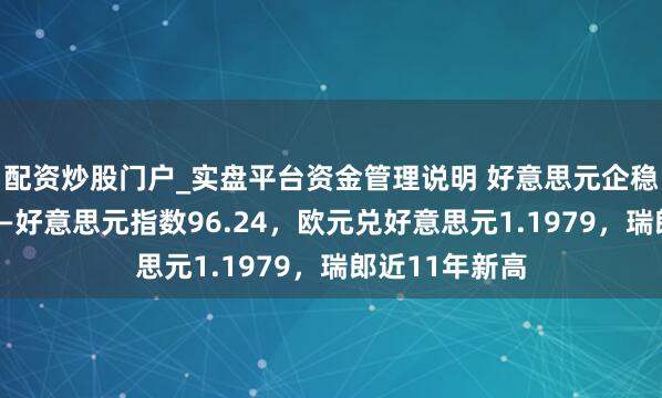 配资炒股门户_实盘平台资金管理说明 好意思元企稳但仍显疲态——好意思元指数96.24，欧元兑好意思元1.1979，瑞郎近11年新高