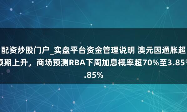 配资炒股门户_实盘平台资金管理说明 澳元因通胀超预期上升，商场预测RBA下周加息概率超70%至3.85%