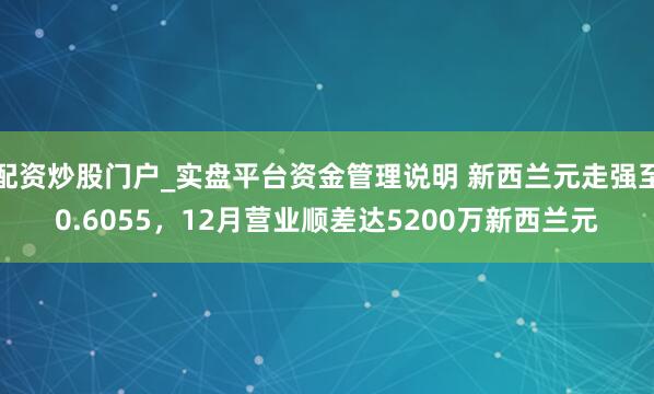 配资炒股门户_实盘平台资金管理说明 新西兰元走强至0.6055，12月营业顺差达5200万新西兰元