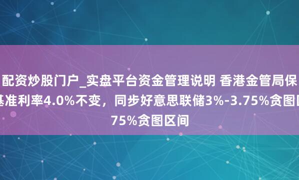 配资炒股门户_实盘平台资金管理说明 香港金管局保管基准利率4.0%不变，同步好意思联储3%-3.75%贪图区间
