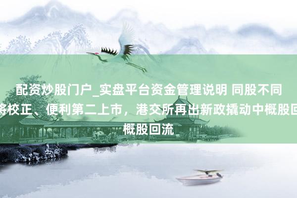 配资炒股门户_实盘平台资金管理说明 同股不同权将校正、便利第二上市，港交所再出新政撬动中概股回流